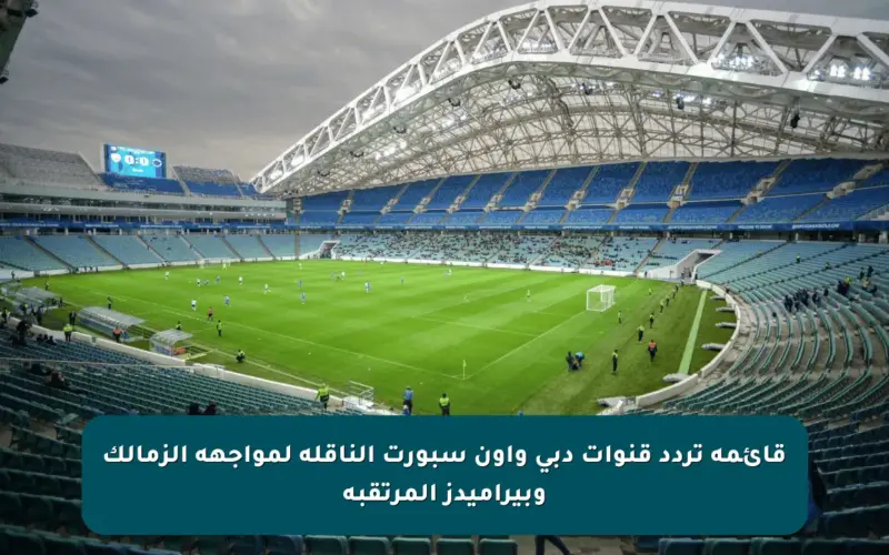 قائمة تردد قنوات دبي وأون سبورت الناقلة لمواجهة الزمالك وبيراميدز المرتقبة